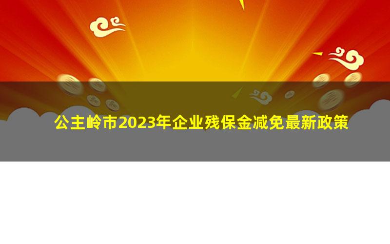 公主岭市2023年企业残保金减免最新政策