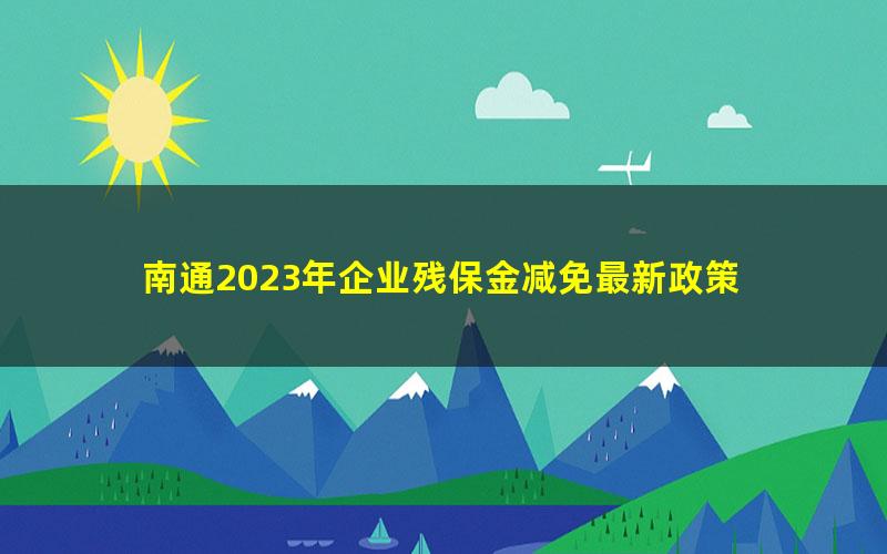 南通2023年企业残保金减免最新政策