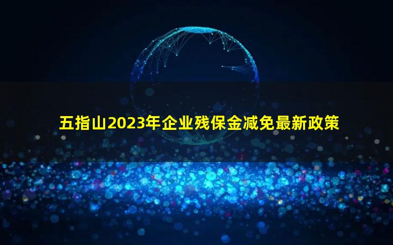 五指山2023年企业残保金减免最新政策