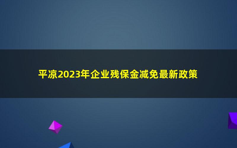 平凉2023年企业残保金减免最新政策