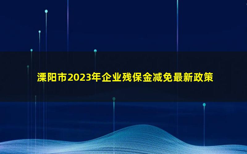 溧阳市2023年企业残保金减免最新政策