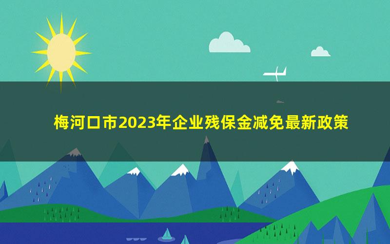 梅河口市2023年企业残保金减免最新政策