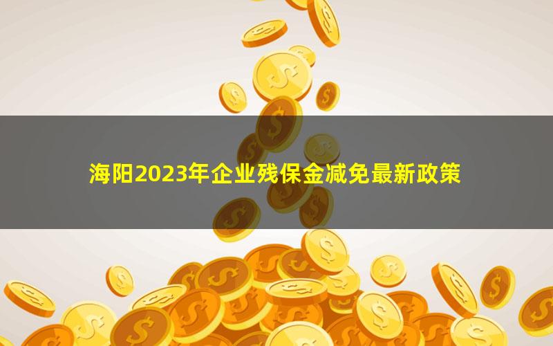 海阳2023年企业残保金减免最新政策