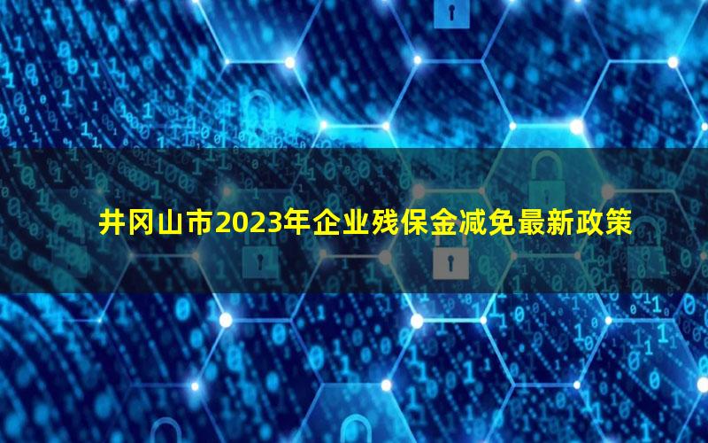 井冈山市2023年企业残保金减免最新政策