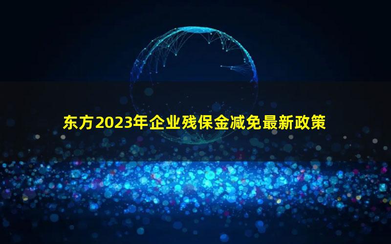 东方2023年企业残保金减免最新政策