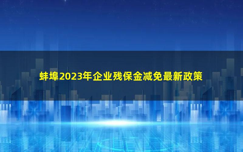 蚌埠2023年企业残保金减免最新政策