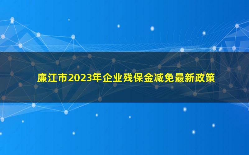 廉江市2023年企业残保金减免最新政策