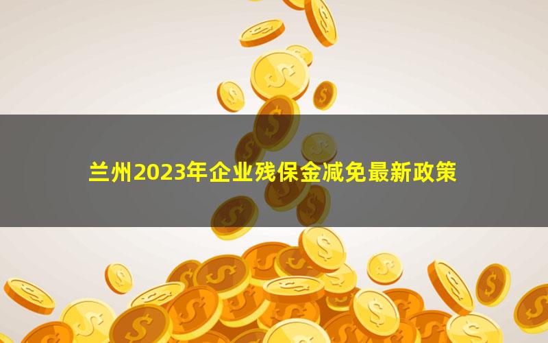 兰州2023年企业残保金减免最新政策