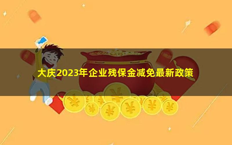 大庆2023年企业残保金减免最新政策