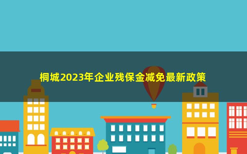 桐城2023年企业残保金减免最新政策