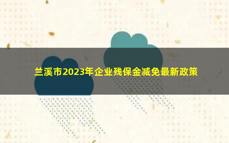 兰溪市2023年企业残保金减免最新政策