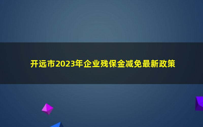 开远市2023年企业残保金减免最新政策