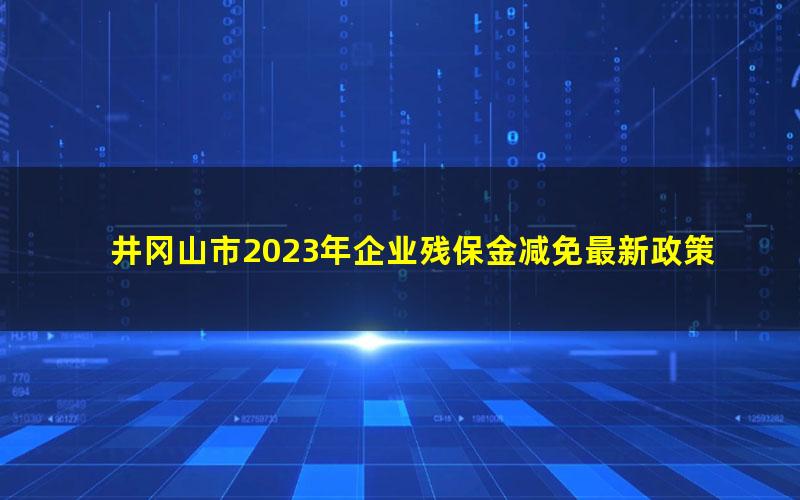 井冈山市2023年企业残保金减免最新政策