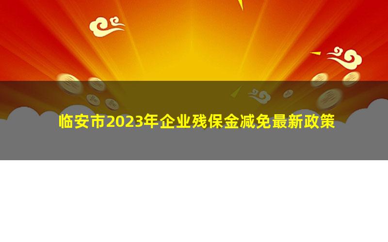 临安市2023年企业残保金减免最新政策