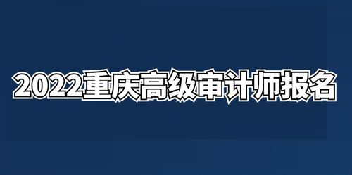 2023重庆高级审计师报名 高级审计师报名和考试时间 