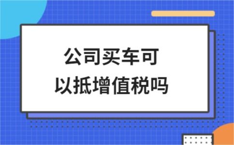 公司买车可以抵增值税吗