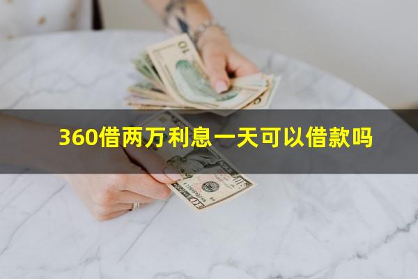 360借两万利息一天可以借款吗?360借两万利息一天可以借款吗多少钱