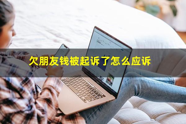 欠朋友钱被起诉了怎么应诉?欠朋友欠被起诉如何应诉