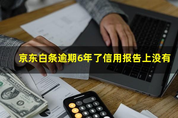 京东白条逾期6年了信用报告上没有