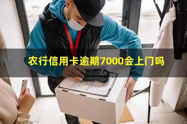 农行信用卡逾期7000会上门吗