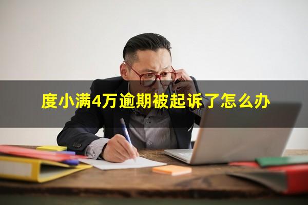 度小满4万逾期被起诉了怎么办