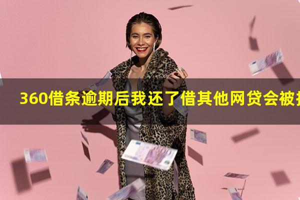 360借条逾期后我还了借其他网贷会被拒吗?360借条逾期还完之后可以继续借款嘛