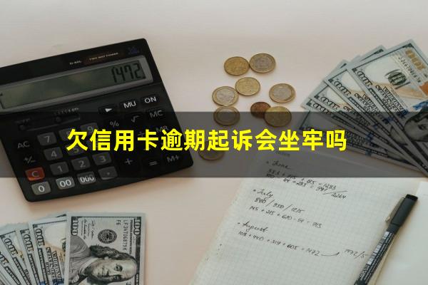 欠信用卡逾期起诉会坐牢吗