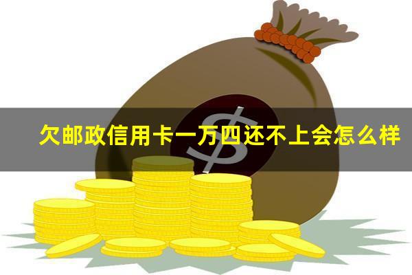 欠邮政信用卡一万四还不上会怎么样