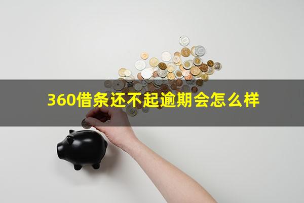 360借条还不起逾期会怎么样?360借条还不上的后果