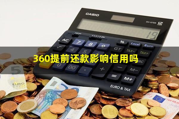 360提前还款影响信用吗?360提前还款会降额吗