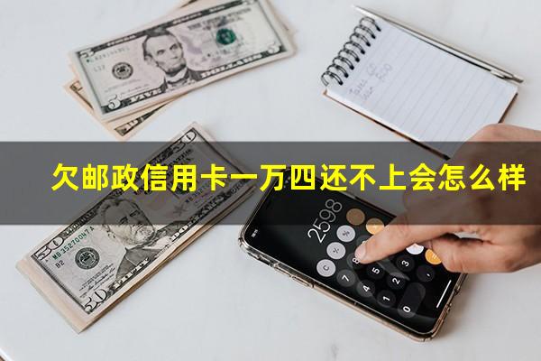 欠邮政信用卡一万四还不上会怎么样?邮政信用卡10000元分12期