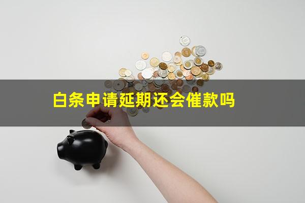 白条申请延期还会催款吗