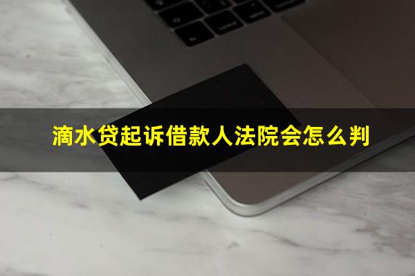 滴水贷起诉借款人法院会怎么判?滴水贷起诉借款人法院会怎么判呢