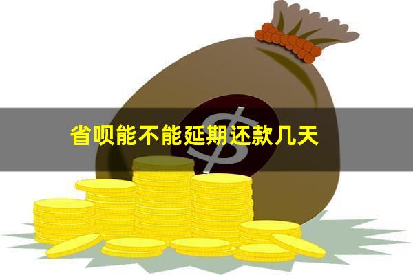 省呗能不能延期还款几天?省呗能协商延长分期还款不