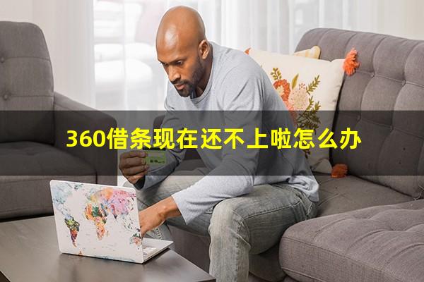 360借条现在还不上啦怎么办?360借条借钱还不了怎么办