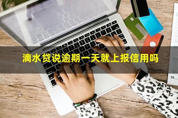 滴水贷说逾期一天就上报信用吗