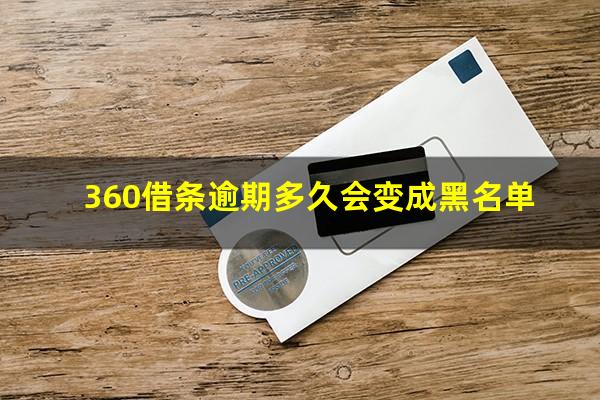 360借条逾期多久会变成黑名单?360借条逾期多久会被催收有没有人知道