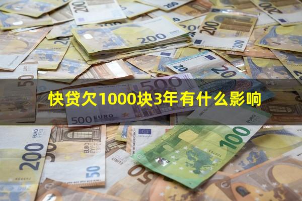 快贷欠1000块3年有什么影响