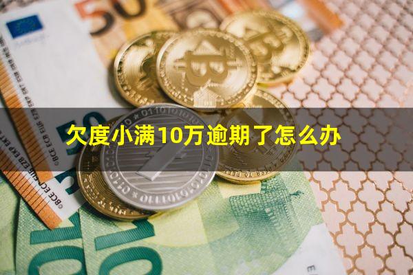 欠度小满10万逾期了怎么办