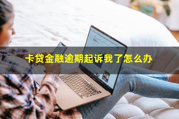 卡贷金融逾期起诉我了怎么办