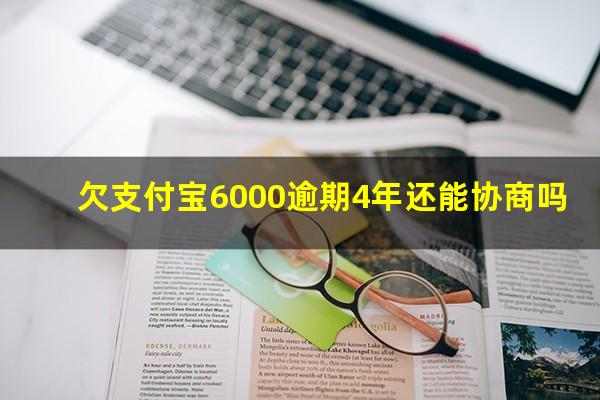 欠支付宝6000逾期4年还能协商吗?支付宝逾期六百多天四万多