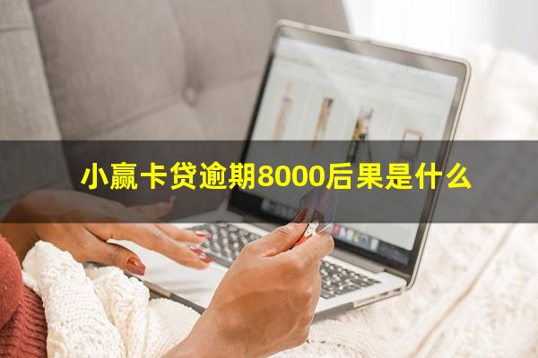 小赢卡贷逾期8000后果是什么