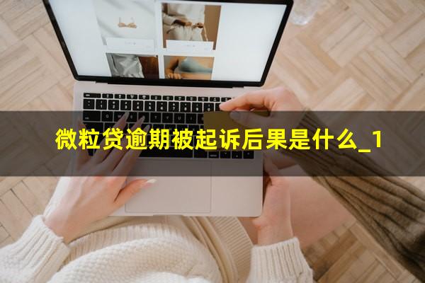 微粒贷逾期被起诉后果是什么_1?微粒贷逾期会起诉到法院吗