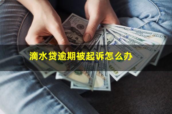 滴水贷逾期被起诉怎么办?滴水贷逾期后会起诉吗