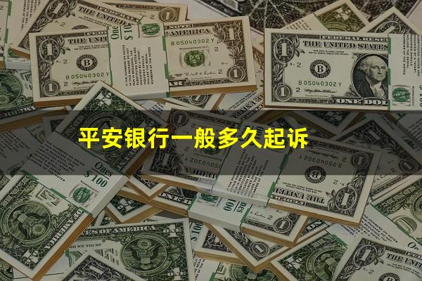 平安银行一般多久起诉?平安银行一定会法院起诉吗