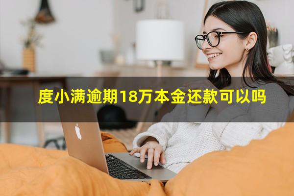 度小满逾期18万本金还款可以吗?度小满逾期可以只还本金吗