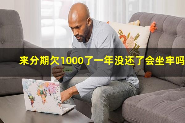 来分期欠1000了一年没还了会坐牢吗?来分期欠了一年多