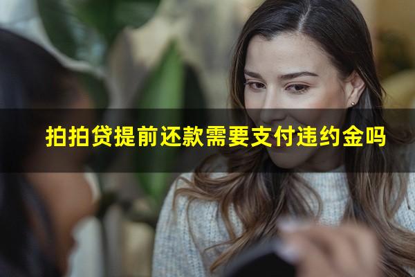 拍拍贷提前还款需要支付违约金吗