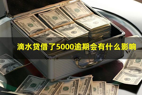 滴水贷借了5000逾期会有什么影响?滴水贷5万还不起怎么办