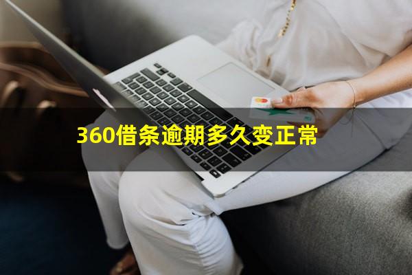 360借条逾期多久变正常?360借条一般逾期多久会让一次性还完